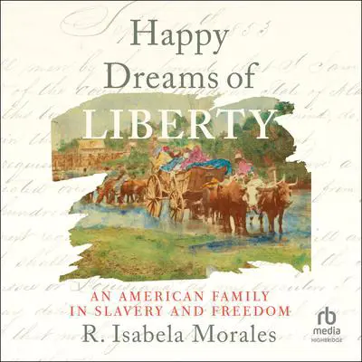 Happy Dreams of Liberty: An American Family in Slavery and Freedom Audibook, by R. Isabela Morales