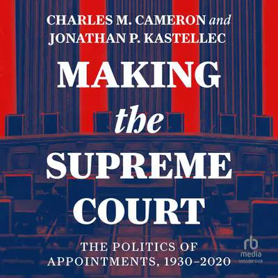 Making the Supreme Court: The Politics of Appointments, 1930-2020 Audibook, by Charles M. Cameron