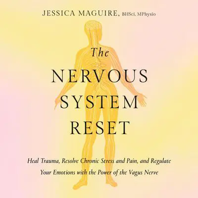 The Nervous System Reset: Heal Trauma, Resolve Chronic Pain, and Regulate Your Emotions with the Power of the Vagus Nerve Audibook, by Jessica Maguire