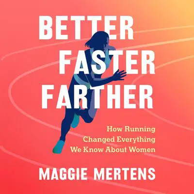 Better Faster Farther: How Running Changed Everything We Know About Women Audibook, by Maggie Mertens