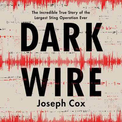 Dark Wire: The Incredible True Story of the Largest Sting Operation Ever Audibook, by Joseph Cox