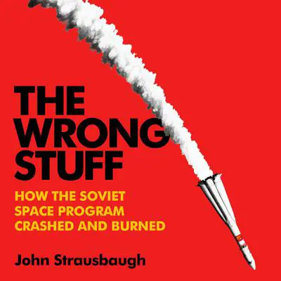 The Wrong Stuff: How the Soviet Space Program Crashed and Burned Audibook, by John Strausbaugh