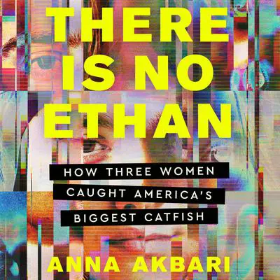 There Is No Ethan: How Three Women Caught America's Biggest Catfish Audibook, by Anna Akbari