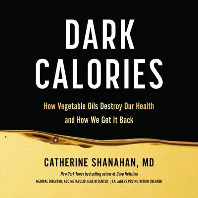 Dark Calories: How Vegetable Oils Destroy Our Health and How We Can Get It Back Audibook, by Catherine Shanahan