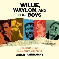 Willie, Waylon, and the Boys: How Nashville Outsiders Changed Country Music Forever Audibook, by Brian Fairbanks