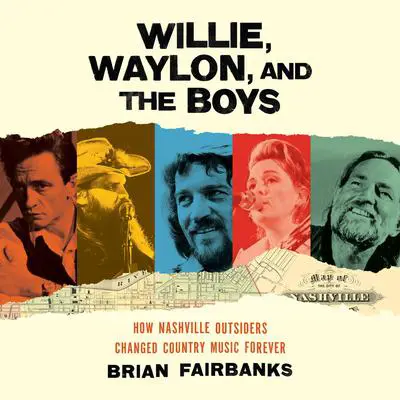 Willie, Waylon, and the Boys: How Nashville Outsiders Changed Country Music Forever Audibook, by Brian Fairbanks