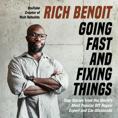 Going Fast and Fixing Things: True Stories from the World's Most Popular DIY Repair Expert and Car Aficionado Audibook, by Rich Benoit