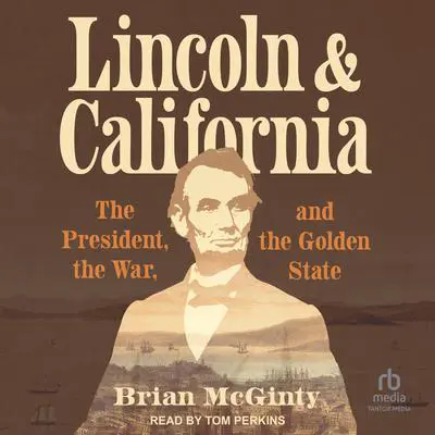 Lincoln and California: The President, the War, and the Golden State Audibook, by Brian McGinty