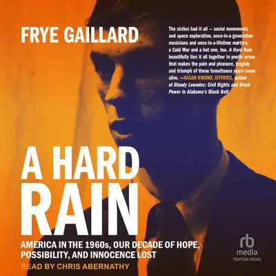 A Hard Rain: America in the 1960s, Our Decade of Hope, Possibility, and Innocence Lost Audibook, by Frye Gaillard