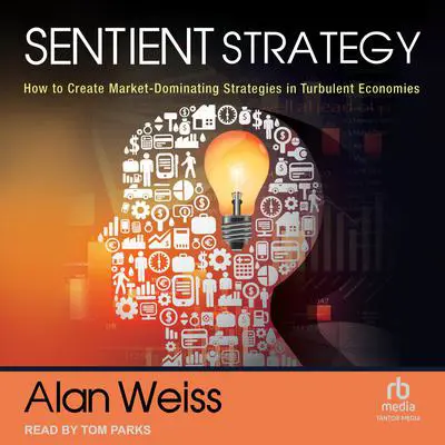 Sentient Strategy: How to Create Market-Dominating Strategies in Turbulent Economies Audibook, by Alan Weiss