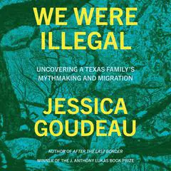 We Were Illegal: Uncovering a Texas Family's Mythmaking and Migration Audibook, by Jessica Goudeau