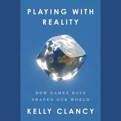 Playing with Reality: How Games Have Shaped Our World Audibook, by Kelly Clancy