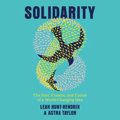 Solidarity: The Past, Present, and Future of a World-Changing Idea Audibook, by Astra Taylor