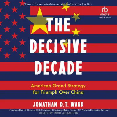 The Decisive Decade: American Grand Strategy for Triumph Over China Audibook, by Jonathan D.T. Ward