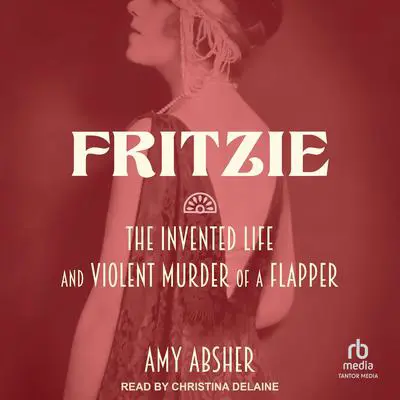 Fritzie: The Invented Life and Violent Murder of a Flapper Audibook, by Amy Absher