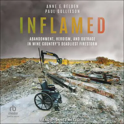 Inflamed: Abandonment, Heroism, and Outrage in Wine Country's Deadliest Firestorm Audibook, by Anne E. Belden