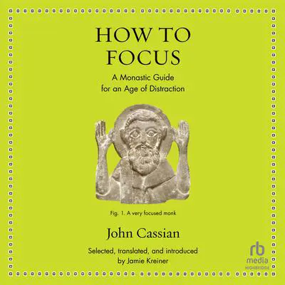 How to Focus: A Monastic Guide for an Age of Distraction Audibook, by John Cassian