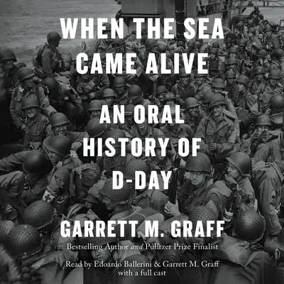 When the Sea Came Alive: An Oral History of D-Day Audibook, by Garrett M. Graff