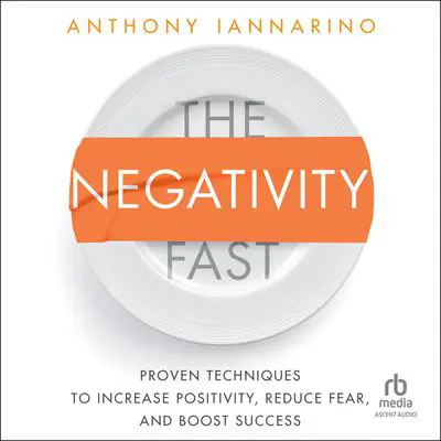 The Negativity Fast: Proven Techniques to Increase Positivity, Reduce Fear, and Boost Success Audibook, by Anthony Iannarino