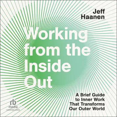 Working from the Inside Out: A Brief Guide to Inner Work That Transforms Our Outer World Audibook, by Jeff Haanen