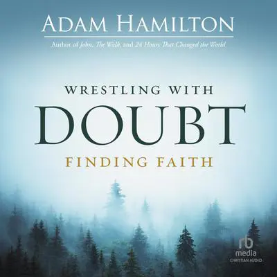 Wrestling with Doubt, Finding Faith Audibook, by Adam Hamilton