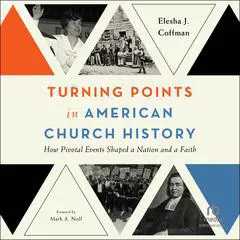 Turning Points in American Church History: How Pivotal Events Shaped a Nation and a Faith Audibook, by Elesha J. Coffman