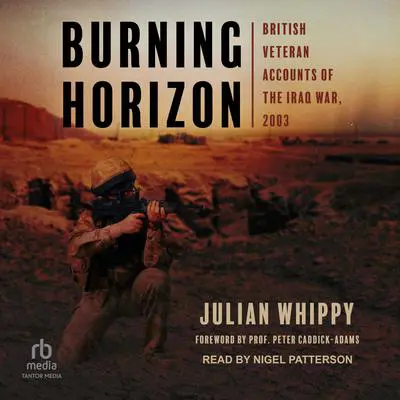 Burning Horizon: British Veteran Accounts of the Iraq War, 2003 Audibook, by Julian Whippy