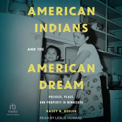American Indians and the American Dream: Policies, Place, and Property in Minnesota Audibook, by Kasey R. Keeler