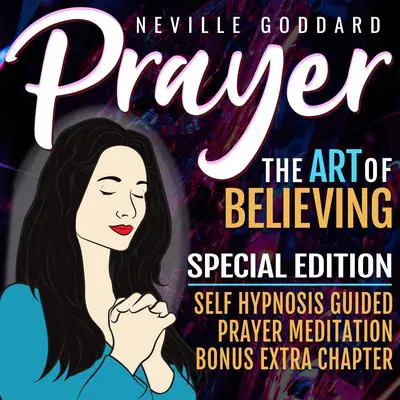Prayer - The Art Of Believing - SPECIAL EDITION - Self Hypnosis Guided Prayer Meditation Audibook, by Neville Goddard