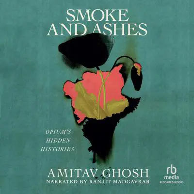 Smoke and Ashes: Opium's Hidden Histories Audibook, by Amitav Ghosh