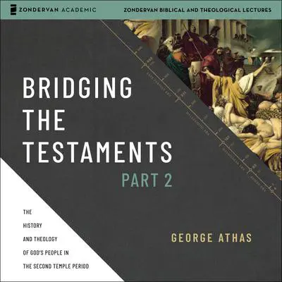 Bridging the Testaments, Part 2: The History and Theology of God’s People in the Second Temple Period Audibook, by George Athas