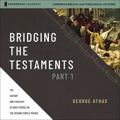 Bridging the Testaments, Part 1: The History and Theology of God’s People in the Second Temple Period Audibook, by George Athas