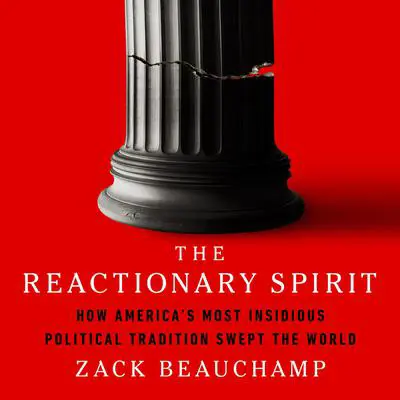 The Reactionary Spirit: How America's Most Insidious Political Tradition Swept the World Audibook, by Zack Beauchamp