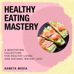 Healthy Eating Mastery: A Meditation Collection for Healthy Living and Natural Weight Loss Audibook, by Kameta Media