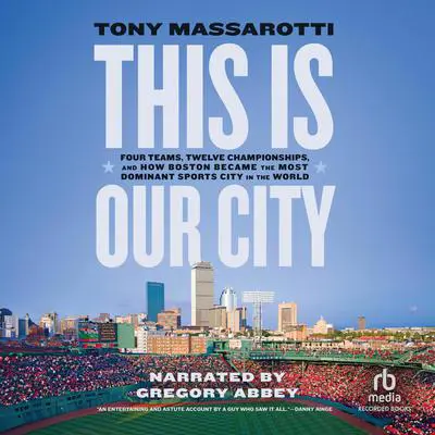 This Is Our City: Four Teams, Twelve Championships, and How Boston Became the Most Dominant Sports City in the World Audibook, by Tony Massarotti