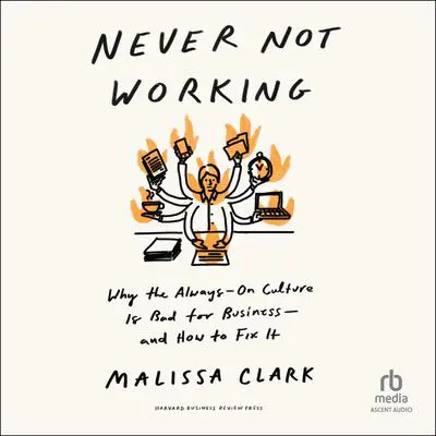 Never Not Working: Why the Always-On Culture Is Bad for Business-and How to Fix It Audibook, by Malissa Clark