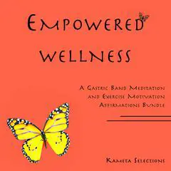 Empowered Wellness: A Gastric Band Meditation and Exercise Motivation Affirmations Bundle Audibook, by Kameta Selections
