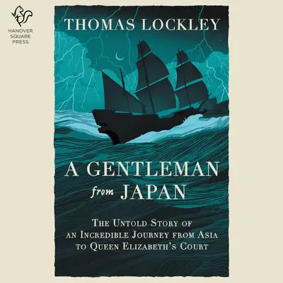 A Gentleman from Japan: The Untold Story of an Incredible Journey from Asia to Queen Elizabeth’s Court Audibook, by Thomas Lockley