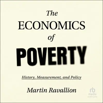 The Economics of Poverty: History, Measurement, and Policy Audibook, by Martin Ravallion