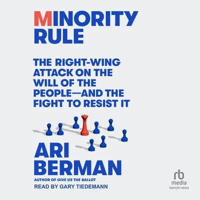 Minority Rule: The Right-Wing Attack on the Will of the People - and the Fight to Resist It Audibook, by Ari Berman