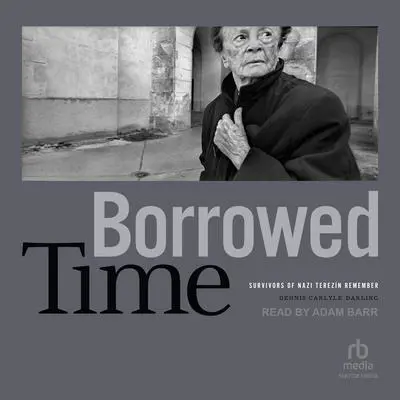 Borrowed Time: Survivors of Nazi Terezín Remember Audibook, by Dennis Carlyle Darling