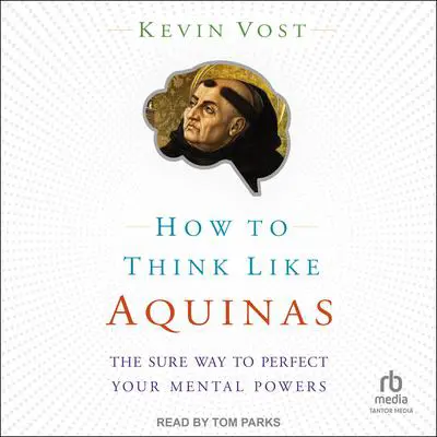 How to Think Like Aquinas: The Sure Way to Perfect Your Mental Powers Audibook, by Kevin Vost