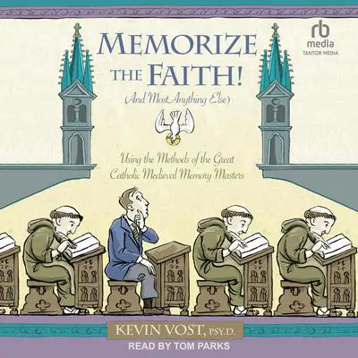 Memorize the Faith! (and Most Anything Else): Using the Methods of the Great Catholic Medieval Memory Masters Audibook, by Kevin Vost