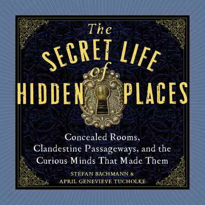 The Secret Life of Hidden Places: Concealed Rooms, Clandestine Passageways, and the Curious Minds That Made Them Audibook, by Stefan Bachmann