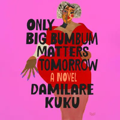 Only Big Bumbum Matters Tomorrow: A Novel Audibook, by Damilare Kuku