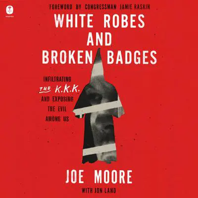 White Robes and Broken Badges: Infiltrating the KKK and Exposing the Evil Among Us Audibook, by Joe Moore
