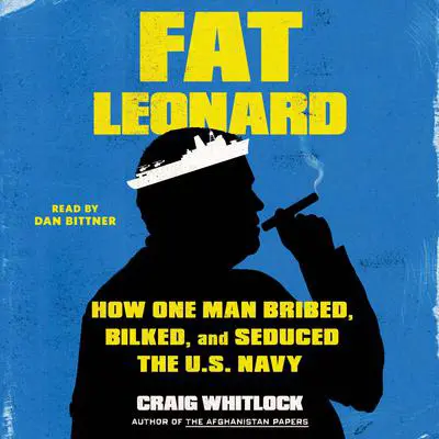 Fat Leonard: How One Man Bribed, Bilked, and Seduced the U.S. Navy Audibook, by Craig Whitlock