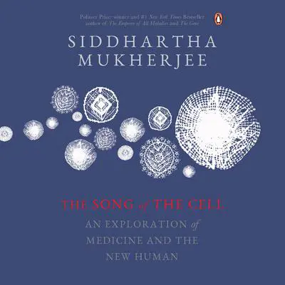 The Song of the Cell: An Exploration of Medicine and the New Human Audibook, by Siddhartha Mukherjee