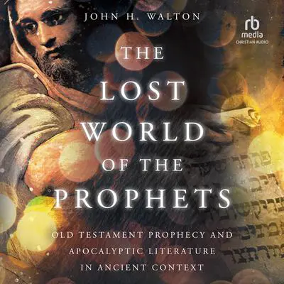 The Lost World of the Prophets: Old Testament Prophecy and Apocalyptic Literature in Ancient Context Audibook, by John H. Walton