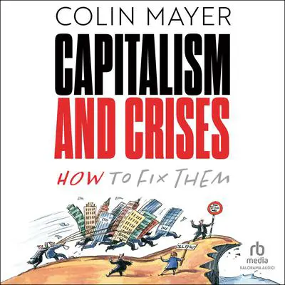 Capitalism and Crises: How to Fix Them Audibook, by Colin Mayer